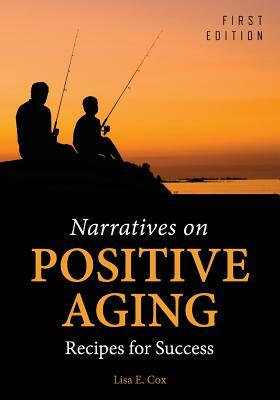 Narratives on Positive Aging: Recipes for Success by Lisa E. Cox