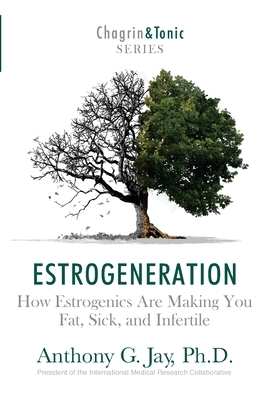 Estrogeneration: How Estrogenics Are Making You Fat, Sick, and Infertile by Anthony G. Jay