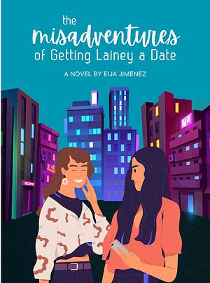 The Misadventures of Getting Lainey a Date by Eija Jimenez