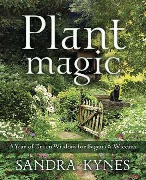 Plant Magic: A Year of Green Wisdom for Pagans & Wiccans by Sandra Kynes