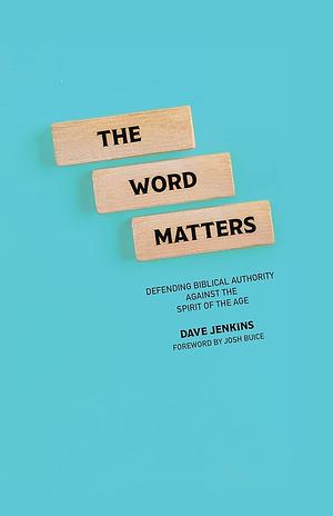 The Word Matters: Defending Biblical Authority Against the Spirit of the Age by Dave Jenkins