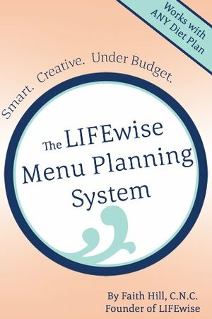 The LIFEwise Menu Planning System: Smart. Creative. Under Budget. by Faith Hill