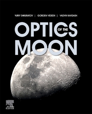 Optics of the Moon by Yuriy Shkuratov, Vadym Kaydash, Gorden Videen