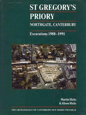St Gregory's Priory, Northgate, Canterbury. Excavations 1988-1991 by Alison Hicks, Martin Hicks
