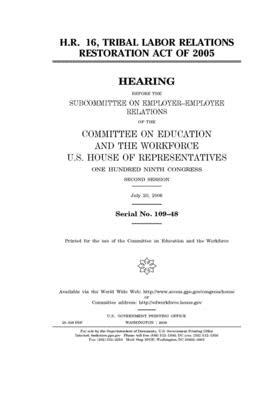 H.R. 16, Tribal Labor Relations Restoration Act of 2005 by United St Congress, United States House of Representatives, Committee on Education and the (house)