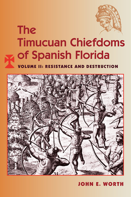 The Timucuan Chiefdoms of Spanish Florida: Volume II: Resistance and Destruction by John E. Worth