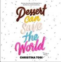 Dessert Can Save the World: Stories, Secrets, and Recipes for a Stubbornly Joyful Existence by Christina Tosi, Christina Tosi