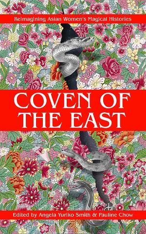 Coven of the East Reimagining Asian Women's Magical Histories by Benebell Wen, Ai Jiang, R.F. Whong, Kristy Park Kulski, Chaweon Koo, Sara Surani, Frances Lu-Pai Ippolito, Angela Yuriko Smith, Wen Wen Yang, Pauline Chow, Sonya Rhen, Lee Murray