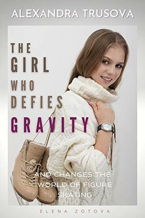 Alexandra Trusova. The Girl Who Fights Gravity: And Changes the World of Woman's Figure Skating by Alex Chislov, Elena Zotova, Marni MacRae, Natalia Rumiyantseva