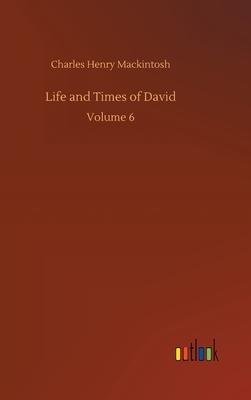 Life and Times of David: Volume 6 by Charles Henry Mackintosh