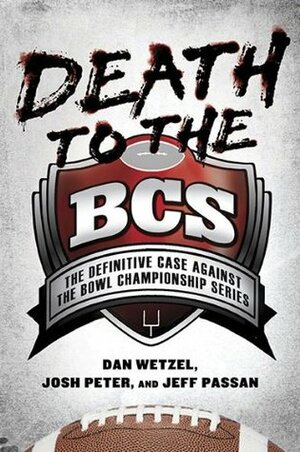 Death to the BCS: The Definitive Case Against the Bowl Championship Series by Dan Wetzel, Jeff Passan, Josh Peter