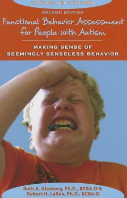 Functional Behavior Assessment for People with Autism: Making Sense of Seemingly Senseless Behavior by Robert H. Larue, Beth A. Glasberg