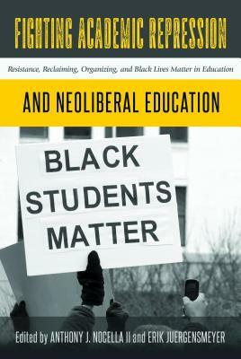 Fighting Academic Repression and Neoliberal Education; Resistance, Reclaiming, Organizing, and Black Lives Matter in Education by 