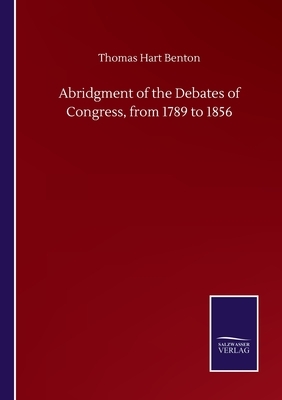 Abridgment of the Debates of Congress, from 1789 to 1856 by Thomas Hart Benton