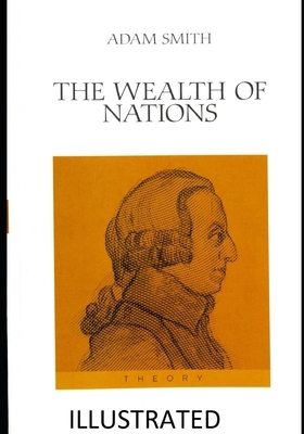 The Wealth of Nations Illustrated by Adam Smith