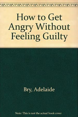 How to get Angry Without Feeling Guilty by Adelaide Bry