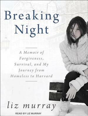 Breaking Night: A Memoir of Forgiveness, Survival, and My Journey from Homeless to Harvard by Liz Murray