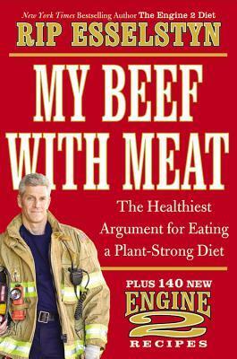 My Beef with Meat: The Healthiest Argument for Eating a Plant-Strong Diet - Plus 140 New Engine 2 Recipes by Rip Esselstyn