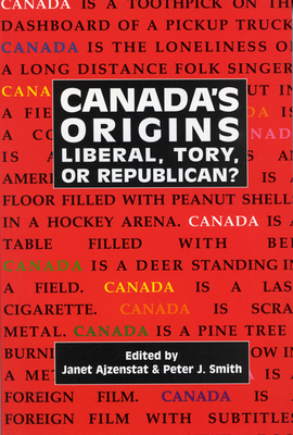 Canada's Origins, Volume 184: Liberal, Tory, or Republican? by Janet Ajzenstat, Peter J. Smith