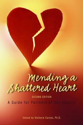 Mending a Shattered Heart: A Guide for Partners of Sex Addicts by 
