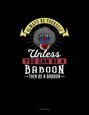 Always Be Yourself Unless You Can Be A Baboon Then Be A Baboon: Sketchbook by Blue Cloud Novelty