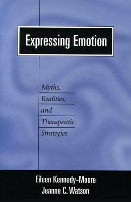 Expressing Emotion: Myths, Realities, and Therapeutic Strategies by Eileen Kennedy-Moore, Jeanne C. Watson