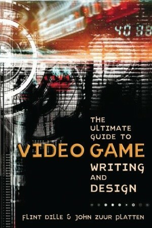 The Ultimate Guide to Video Game Writing and Design by John Zuur Platten, Flint Dille