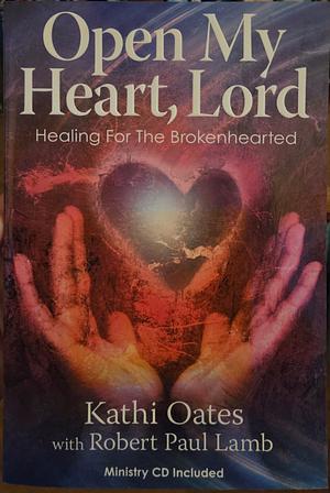 Open my Heart, Lord: Healing for the Brokenhearted by Kathi Oates