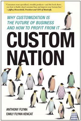 Custom Nation: Why Customization Is the Future of Business and How to Profit from It by Emily Flynn Vencat, Anthony Flynn