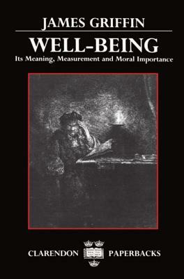 Well-Being: Its Meaning, Measurement, and Moral Importance by James Griffin
