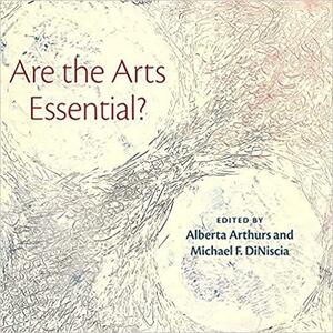 Are the Arts Essential? by Alberta Arthurs, Michael Diniscia