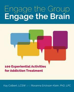 Engage the Group, Engage the Brain: 100 Experiential Activities for Addiction Treatment by Roxanna Erickson-Klein, Kay Colbert