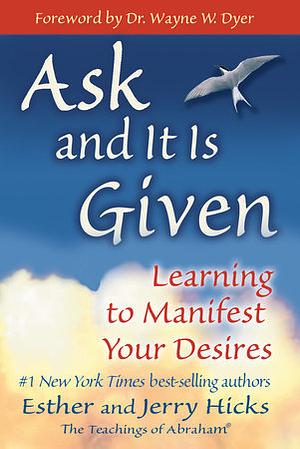 Ask and It Is Given: Learning to Manifest Your Desires by Esther Hicks