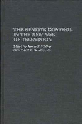 The Remote Control in the New Age of Television by James R. Walker, Robert V. Bellamy