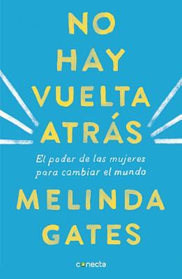 No Hay Vuelta Atrás: El Poder de las Mujeres Para Cambiar el Mundo = The Moment of Lift by Melinda Gates