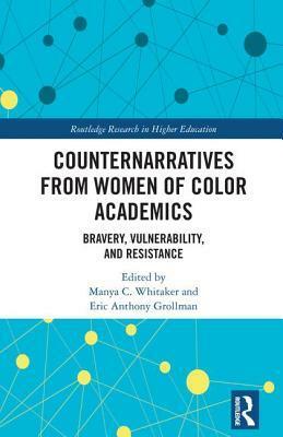 Counternarratives from Women of Color Academics: Bravery, Vulnerability, and Resistance by Eric Anthony Grollman, Manya Whitaker