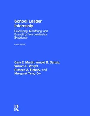 School Leader Internship: Developing, Monitoring, and Evaluating Your Leadership Experience by William F. Wright, Gary E. Martin, Arnold B. Danzig