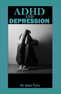 ADHD and Depression: The ultimate guide to ADHD and Depression by John Tyler