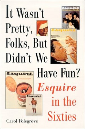 It Wasn't Pretty, Folks, But Didn't We Have Fun?: Esquire in the Sixties by Carol Polsgrove