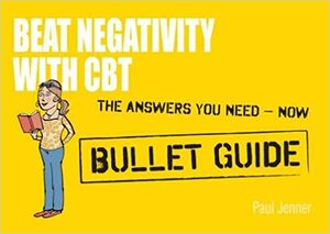 Beat Negativity with CBT: Bullet Guide by Paul Jenner