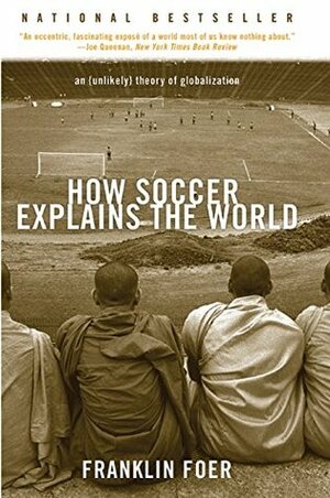 How Soccer Explains the World: An Unlikely Theory of Globalization by Franklin Foer