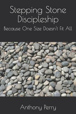 Stepping Stone Discipleship: Because One Size Doesn't Fit All by Anthony Perry