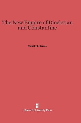 The New Empire of Diocletian and Constantine by Timothy D. Barnes