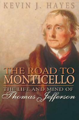 The Road to Monticello: The Life and Mind of Thomas Jefferson by Kevin J. Hayes