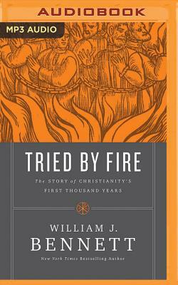 Tried by Fire: The Story of Christianity's First Thousand Years by William J. Bennett