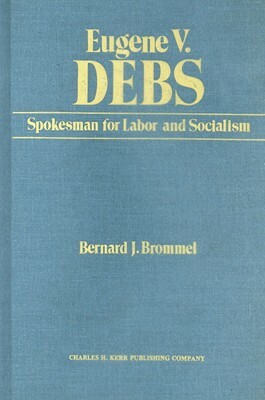 Eugene V. Debs: Spokesman for Labor and Socialism by Bernard J. Brommel