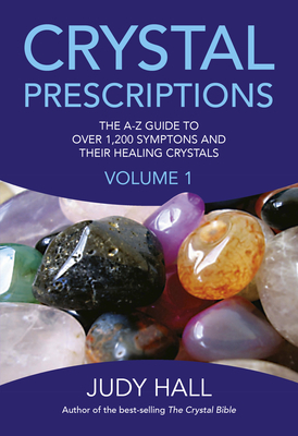 Crystal Prescriptions: The A-Z Guide to Over 1,200 Symptoms and Their Healing Crystals by Judy Hall