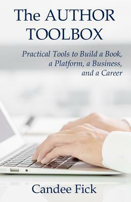 The Author Toolbox: Practical Tools to Build a Book, a Platform, a Business, and a Career by Candee Fick