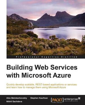 Building Web Services with Microsoft Azure by Alex Belotserkovskiy, Stephen Kaufman, Nikhil Sachdeva