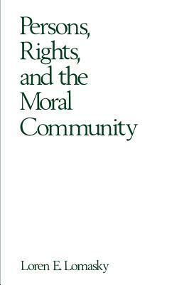 Persons, Rights, and the Moral Community by Loren E. Lomasky